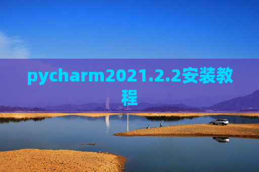 pycharm2021.2.2安装教程 pycharm2021.2.2安装教程